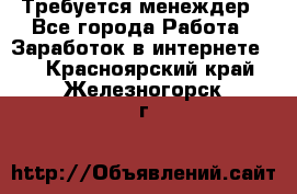 Требуется менеждер - Все города Работа » Заработок в интернете   . Красноярский край,Железногорск г.